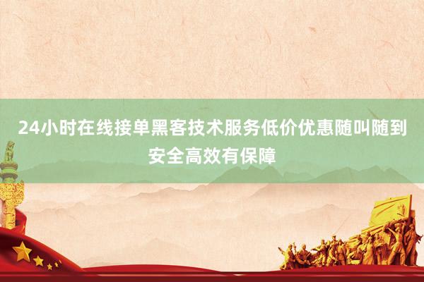 24小时在线接单黑客技术服务低价优惠随叫随到安全高效有保障