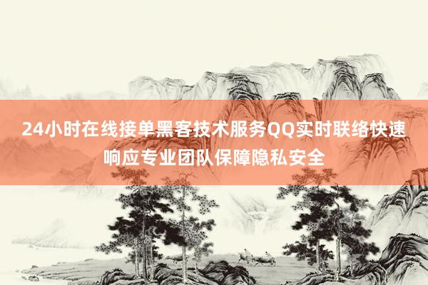 24小时在线接单黑客技术服务QQ实时联络快速响应专业团队保障隐私安全