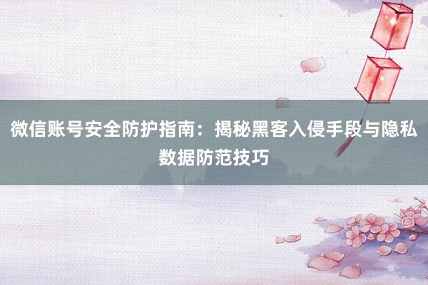 微信账号安全防护指南：揭秘黑客入侵手段与隐私数据防范技巧