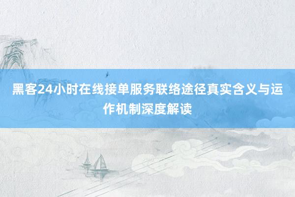 黑客24小时在线接单服务联络途径真实含义与运作机制深度解读