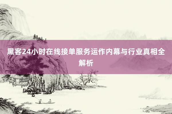 黑客24小时在线接单服务运作内幕与行业真相全解析