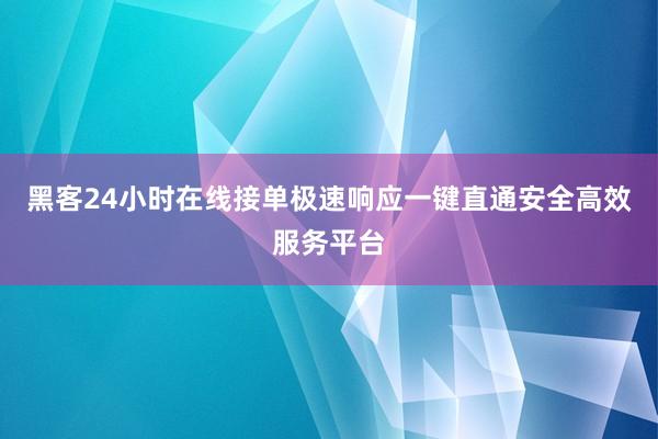 黑客24小时在线接单极速响应一键直通安全高效服务平台
