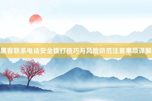黑客联系电话安全拨打技巧与风险防范注意事项详解