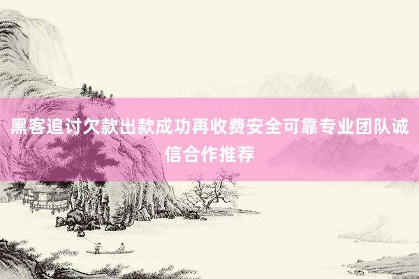黑客追讨欠款出款成功再收费安全可靠专业团队诚信合作推荐