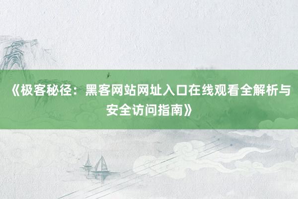 《极客秘径：黑客网站网址入口在线观看全解析与安全访问指南》