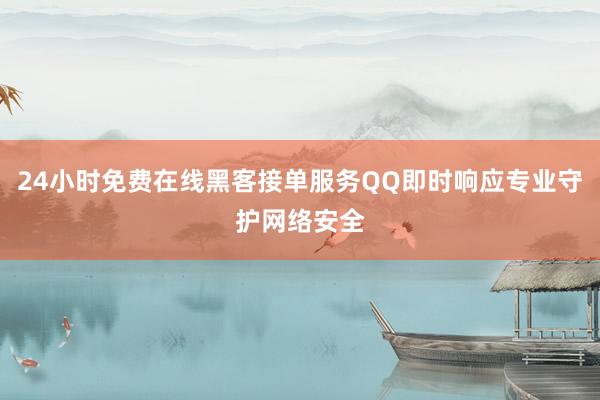 24小时免费在线黑客接单服务QQ即时响应专业守护网络安全
