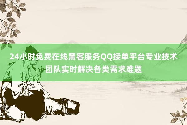 24小时免费在线黑客服务QQ接单平台专业技术团队实时解决各类需求难题