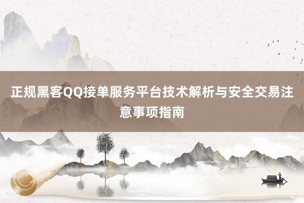 正规黑客QQ接单服务平台技术解析与安全交易注意事项指南