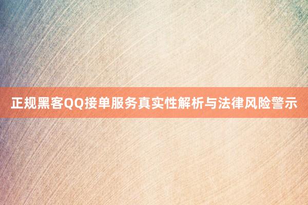 正规黑客QQ接单服务真实性解析与法律风险警示