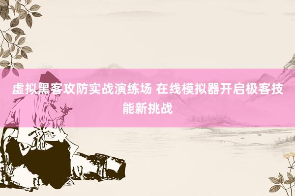 虚拟黑客攻防实战演练场 在线模拟器开启极客技能新挑战