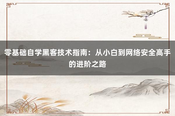 零基础自学黑客技术指南：从小白到网络安全高手的进阶之路