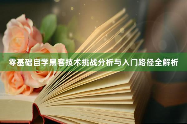 零基础自学黑客技术挑战分析与入门路径全解析
