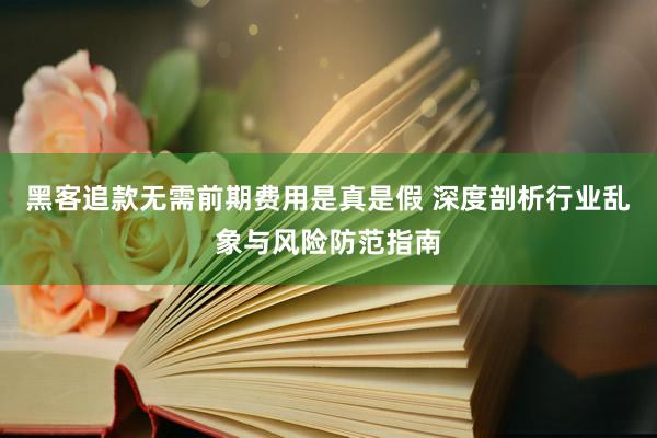 黑客追款无需前期费用是真是假 深度剖析行业乱象与风险防范指南