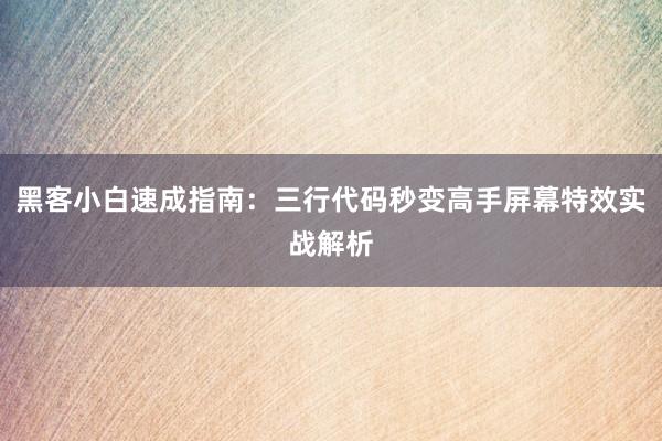 黑客小白速成指南：三行代码秒变高手屏幕特效实战解析