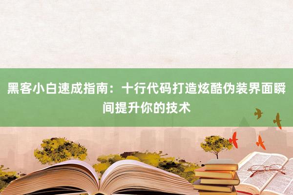黑客小白速成指南：十行代码打造炫酷伪装界面瞬间提升你的技术