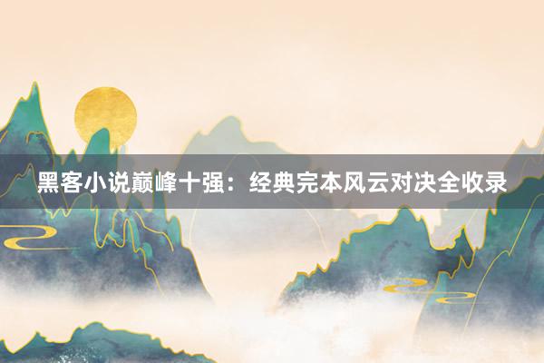 黑客小说巅峰十强：经典完本风云对决全收录
