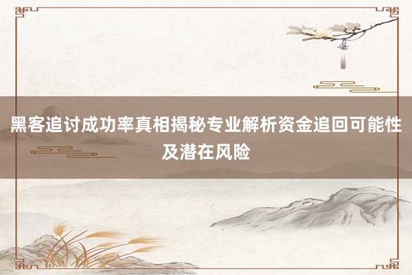 黑客追讨成功率真相揭秘专业解析资金追回可能性及潜在风险