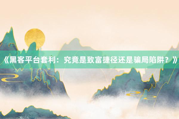 《黑客平台套利：究竟是致富捷径还是骗局陷阱？》