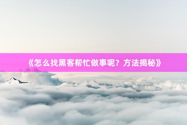 《怎么找黑客帮忙做事呢？方法揭秘》