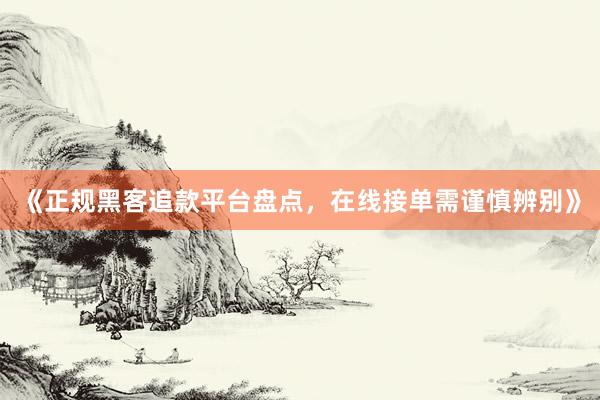 《正规黑客追款平台盘点，在线接单需谨慎辨别》