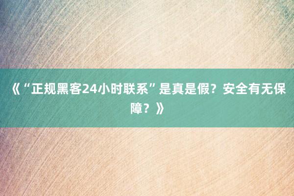 《“正规黑客24小时联系”是真是假？安全有无保障？》